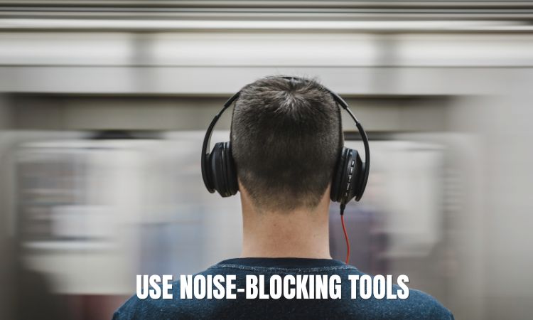 Use Noise-Blocking Tools